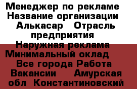 Менеджер по рекламе › Название организации ­ Алькасар › Отрасль предприятия ­ Наружная реклама › Минимальный оклад ­ 1 - Все города Работа » Вакансии   . Амурская обл.,Константиновский р-н